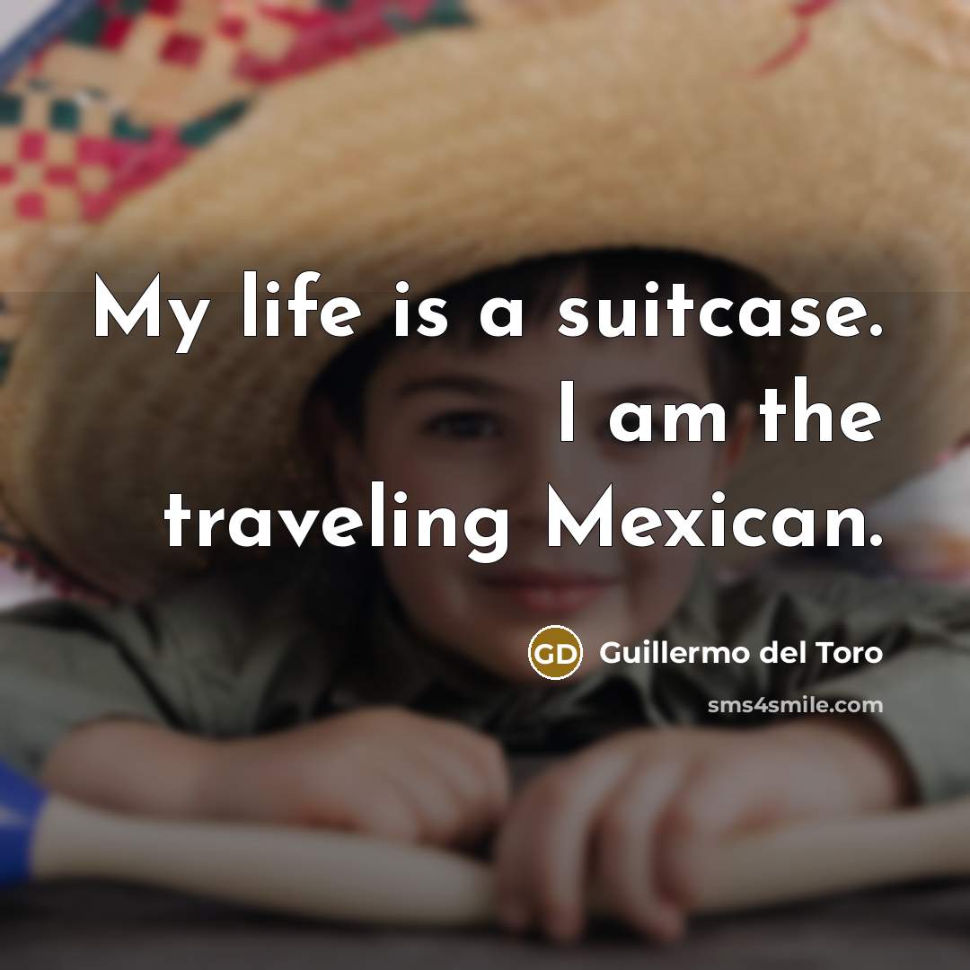 “My life is a suitcase. I am the traveling Mexican.…” quote by Guillermo del Toro