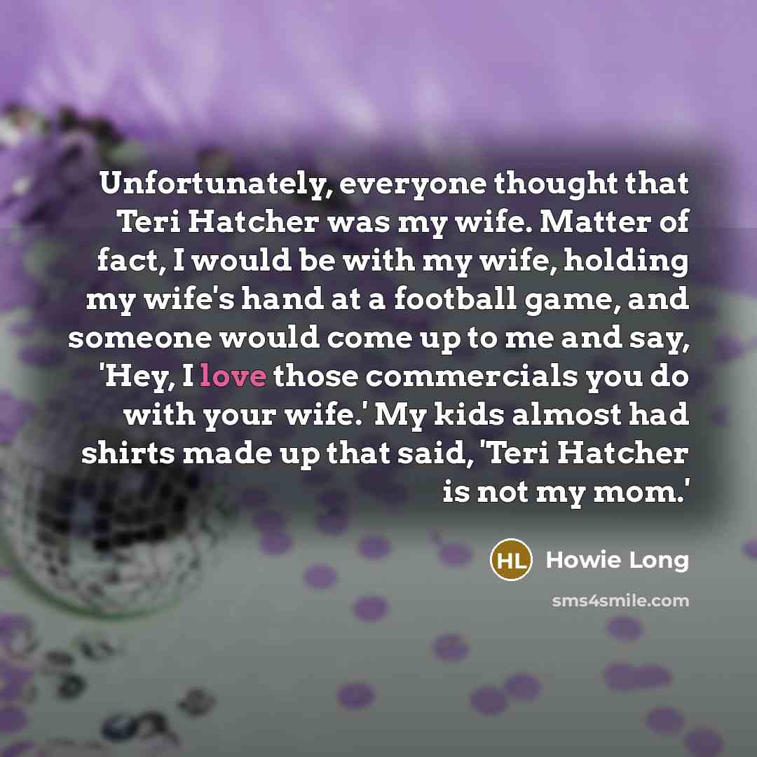 “Unfortunately, everyone thought that Teri Hatcher was my wife. Matter…” quote by Howie Long