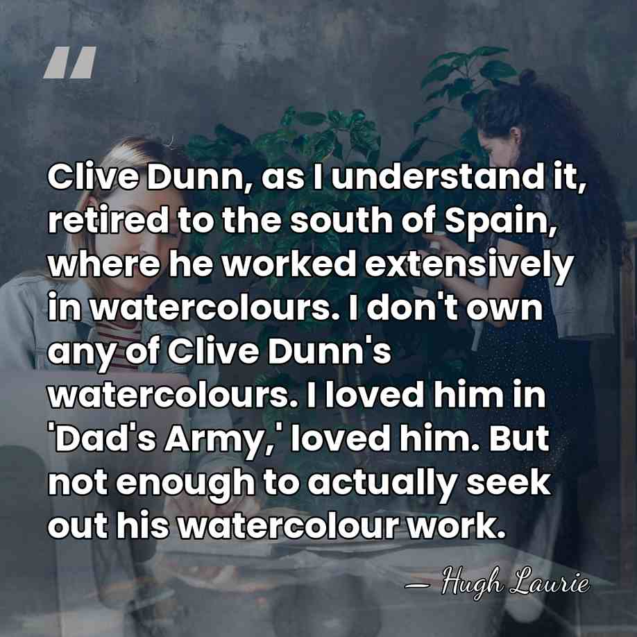 Clive Dunn, as I understand it, retired to the south of Spain,&hellip; - Hugh Laurie