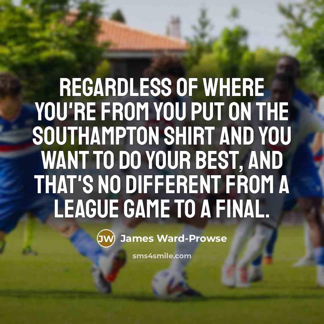 “Regardless of where you're from you put on the Southampton…” quote by James Ward-Prowse