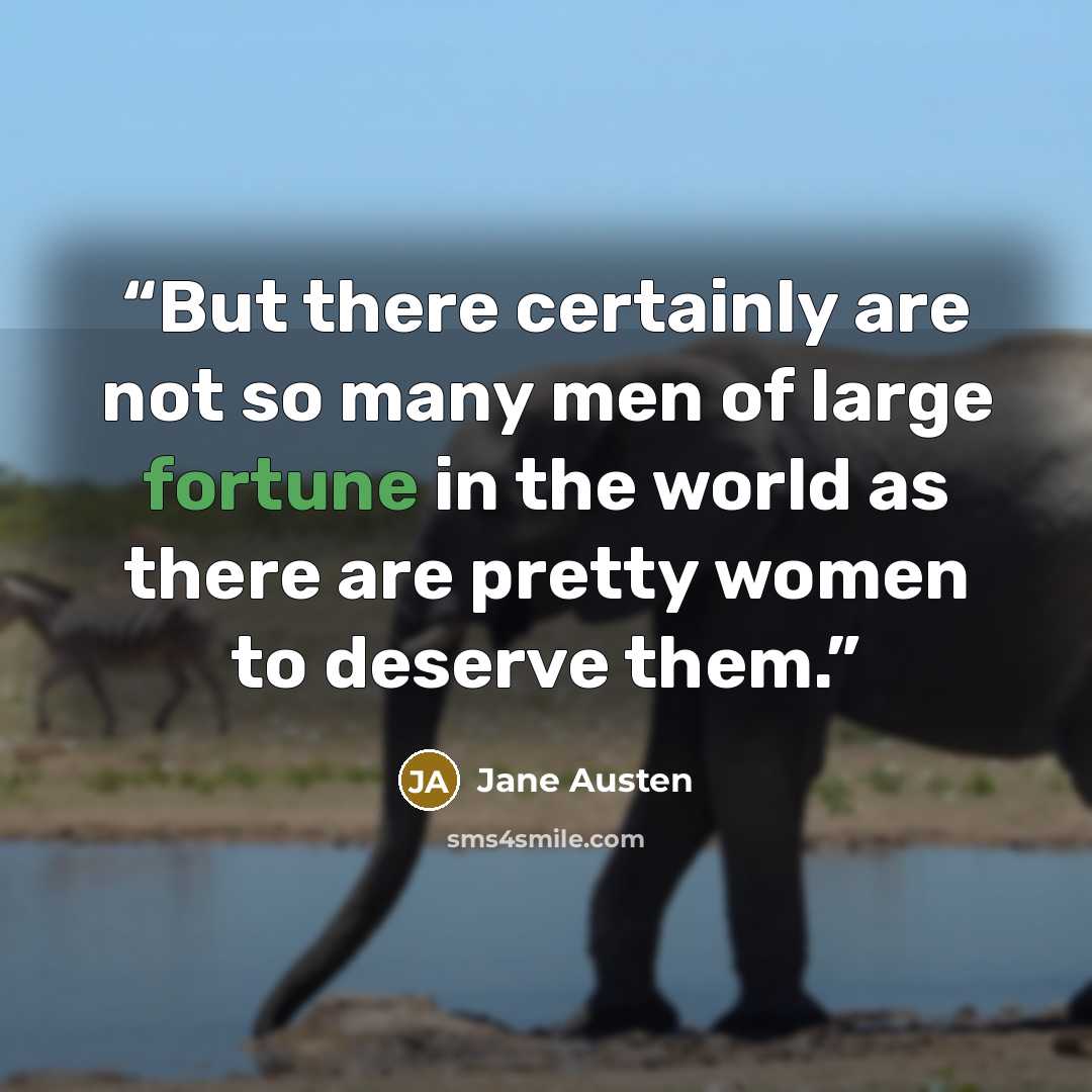 “But there certainly are not so many men of large fortune in the world as there are pretty women to deserve them.” quote by Jane Austen