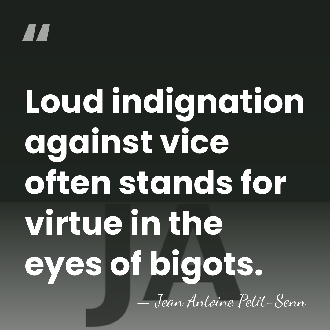 Loud indignation against vice often stands for virtue in the eyes of&hellip; - Jean Antoine Petit-Senn