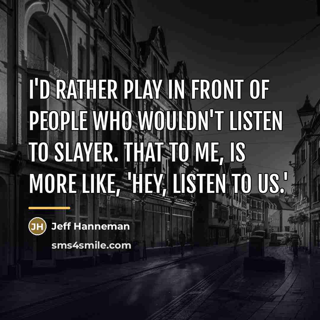 “I'd rather play in front of people who wouldn't listen…” quote by Jeff Hanneman
