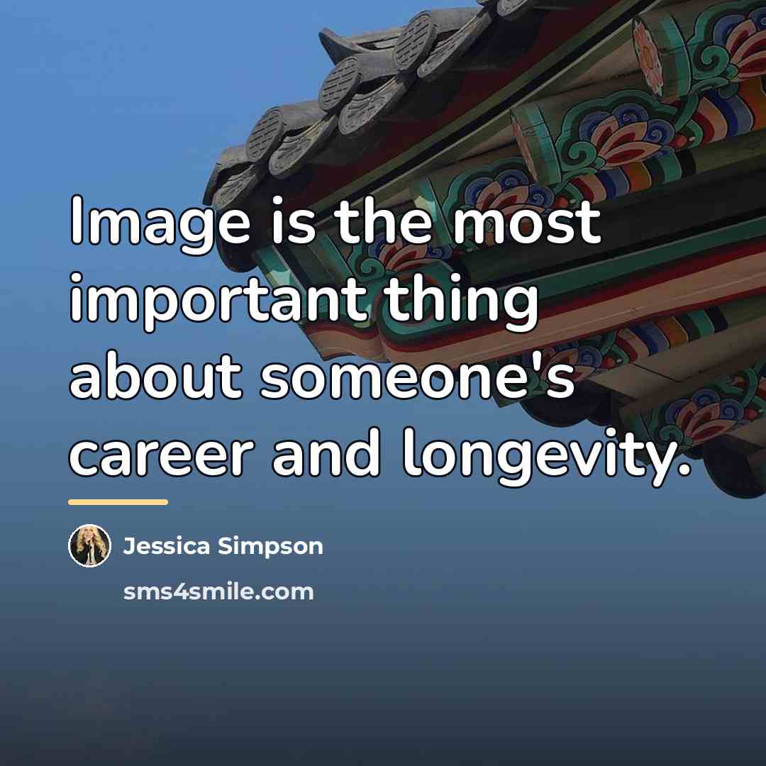 “Image is the most important thing about someone's career and…” quote by Jessica Simpson