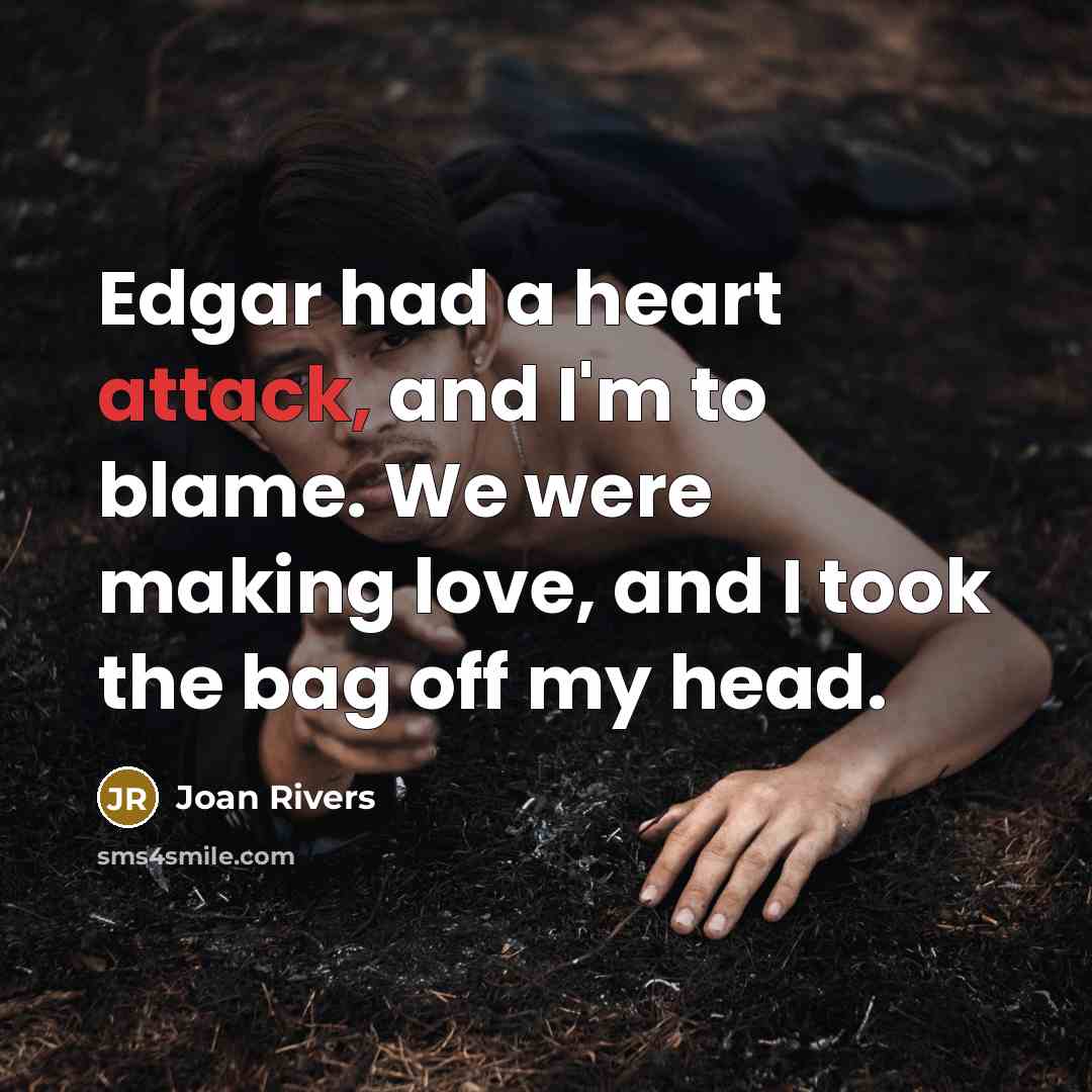 “Edgar had a heart attack, and I'm to blame. We…” quote by Joan Rivers