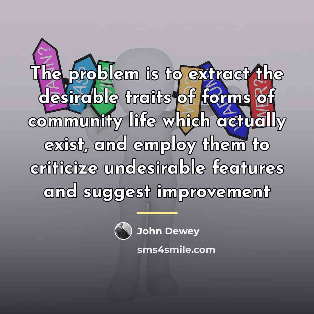 “The problem is to extract the desirable traits of forms…” quote by John Dewey