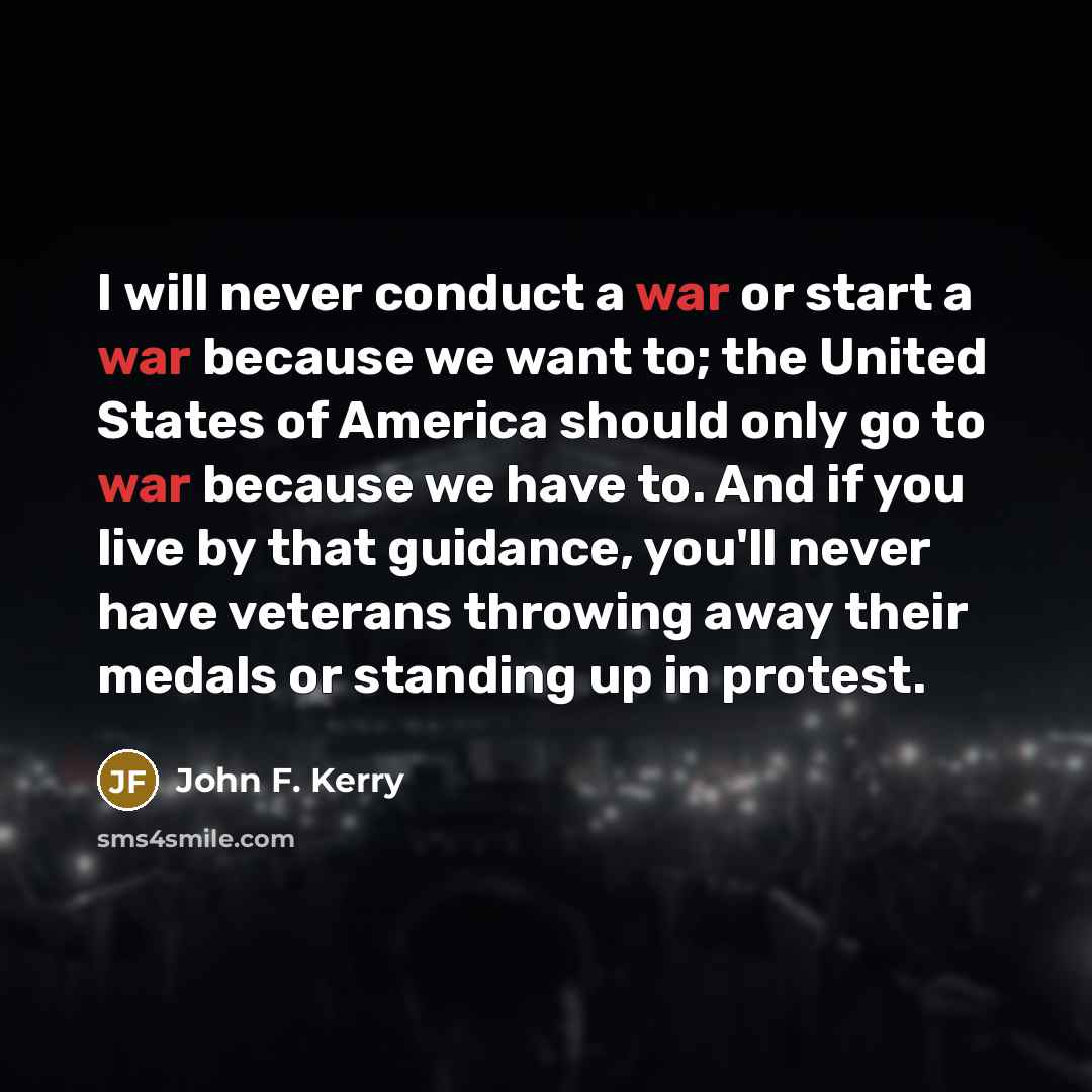 “I will never conduct a war or start a war…” quote by John F. Kerry