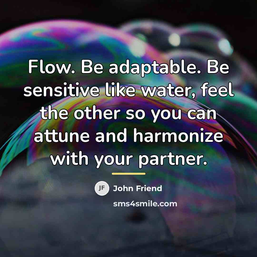 “Flow. Be adaptable. Be sensitive like water, feel the other…” quote by John Friend