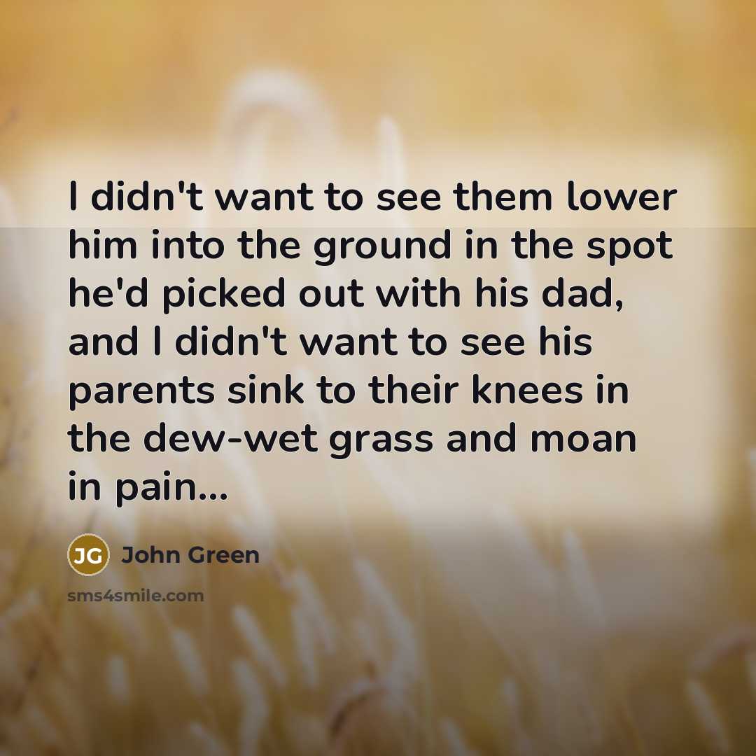 “I didn't want to see them lower him into the…” quote by John Green