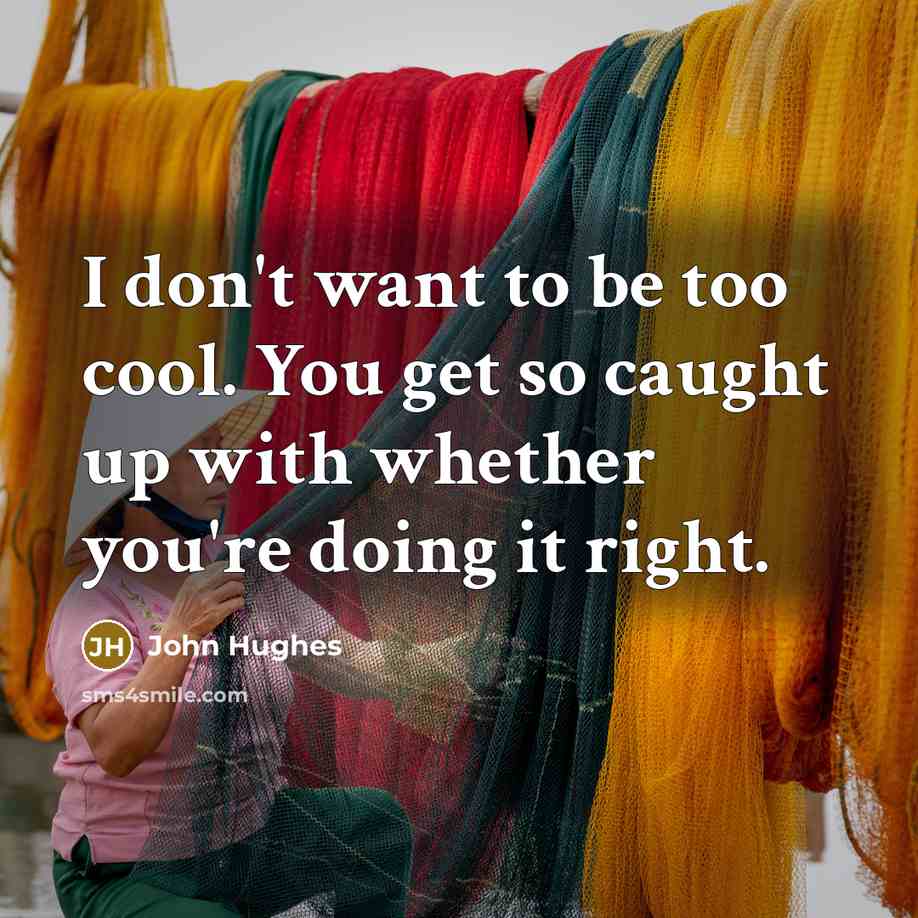 “I don't want to be too cool. You get so…” quote by John Hughes
