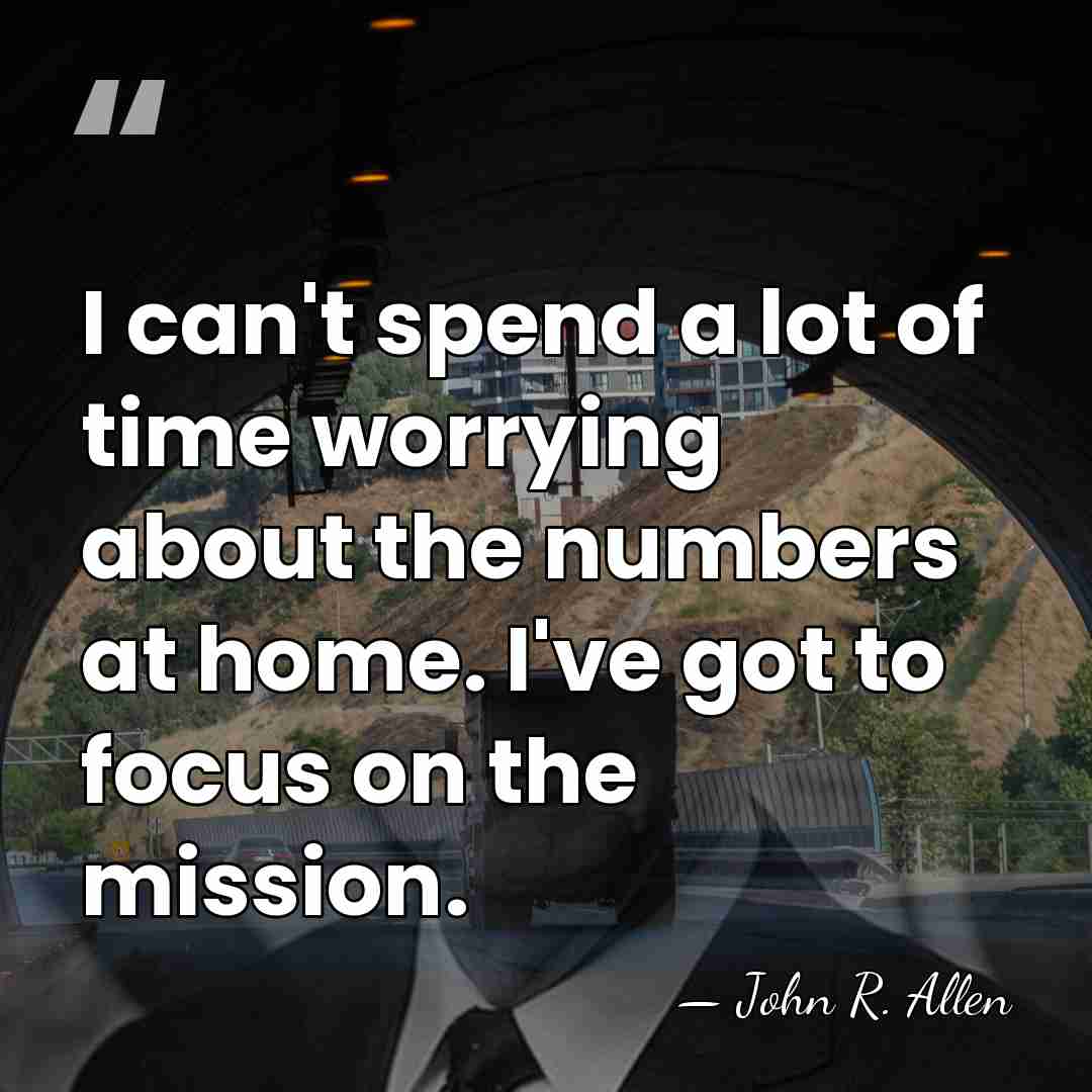 I can't spend a lot of time worrying about the numbers at&hellip; - John R. Allen