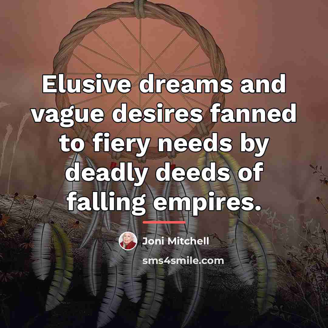 “Elusive dreams and vague desires fanned to fiery needs by…” quote by Joni Mitchell