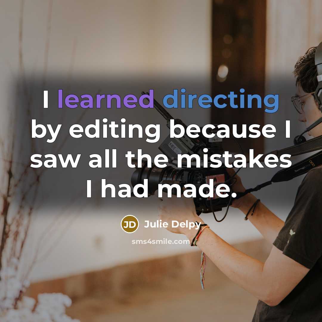 “I learned directing by editing because I saw all the mistakes I had made.” quote by Julie Delpy