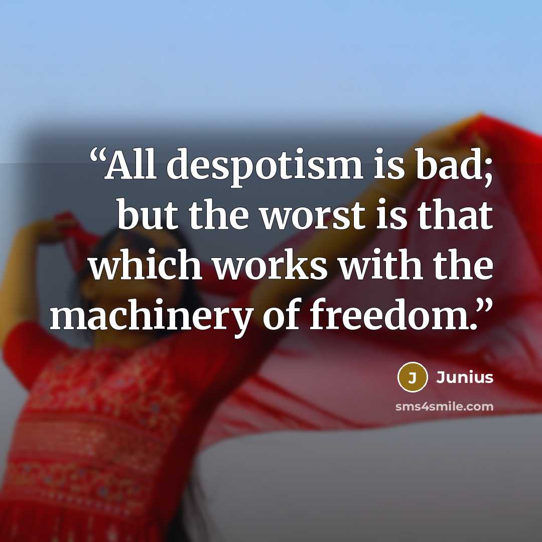 “All despotism is bad; but the worst is that which works with the machinery of freedom.” quote by Junius