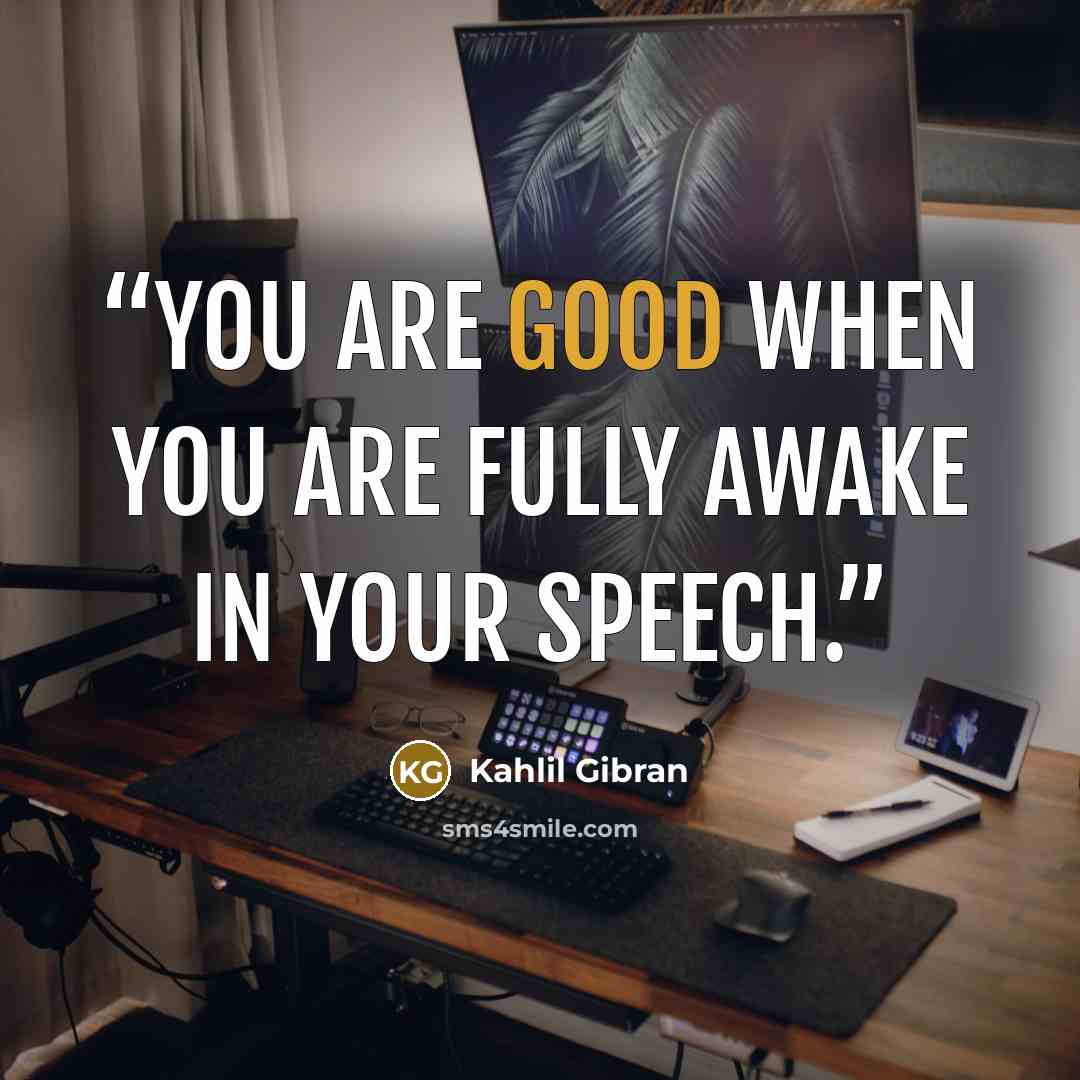 “You are good when you are fully awake in your speech.” quote by Kahlil Gibran