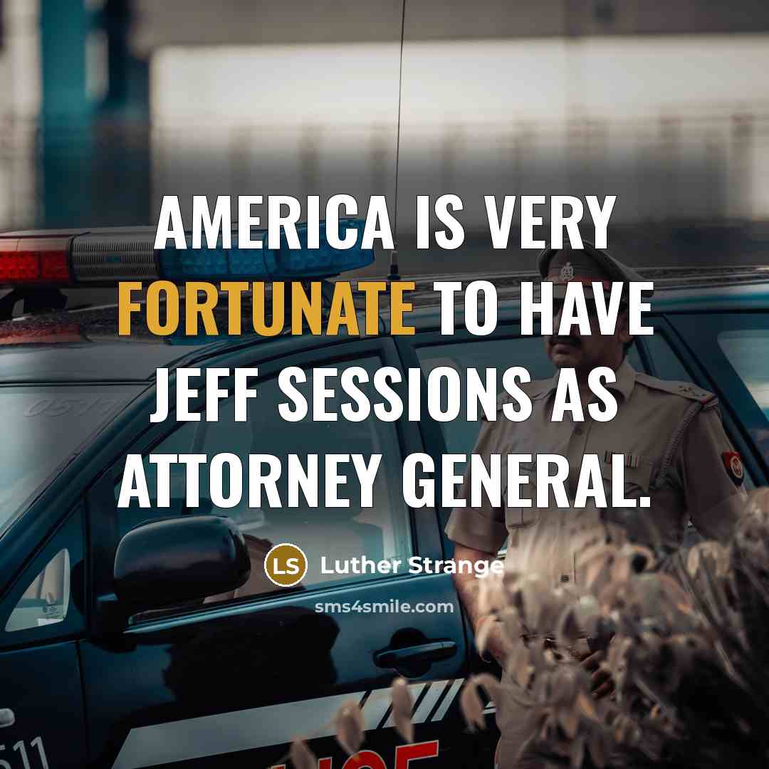 “America is very fortunate to have Jeff Sessions as Attorney…” quote by Luther Strange