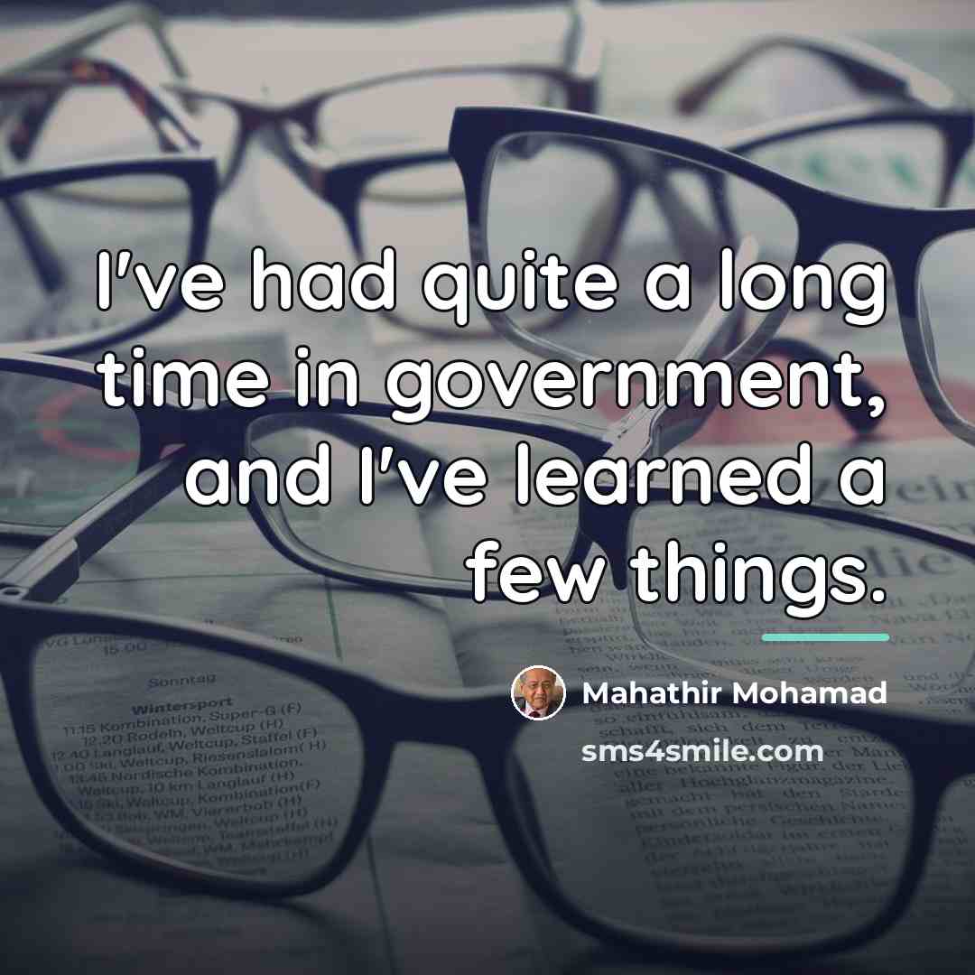“I've had quite a long time in government, and I've…” quote by Mahathir Mohamad