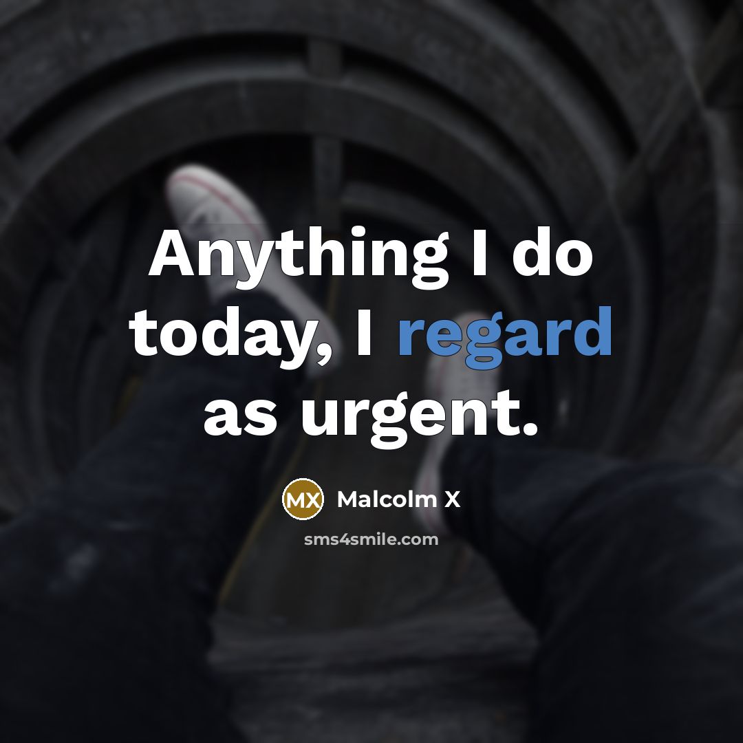 “Anything I do today, I regard as urgent.…” quote by Malcolm X