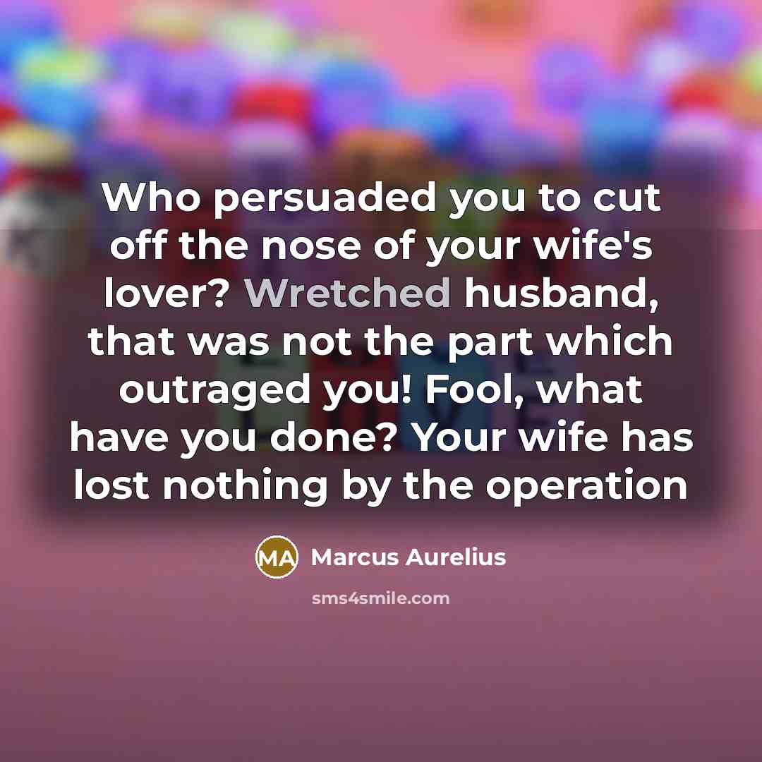 “Who persuaded you to cut off the nose of your…” quote by Marcus Aurelius