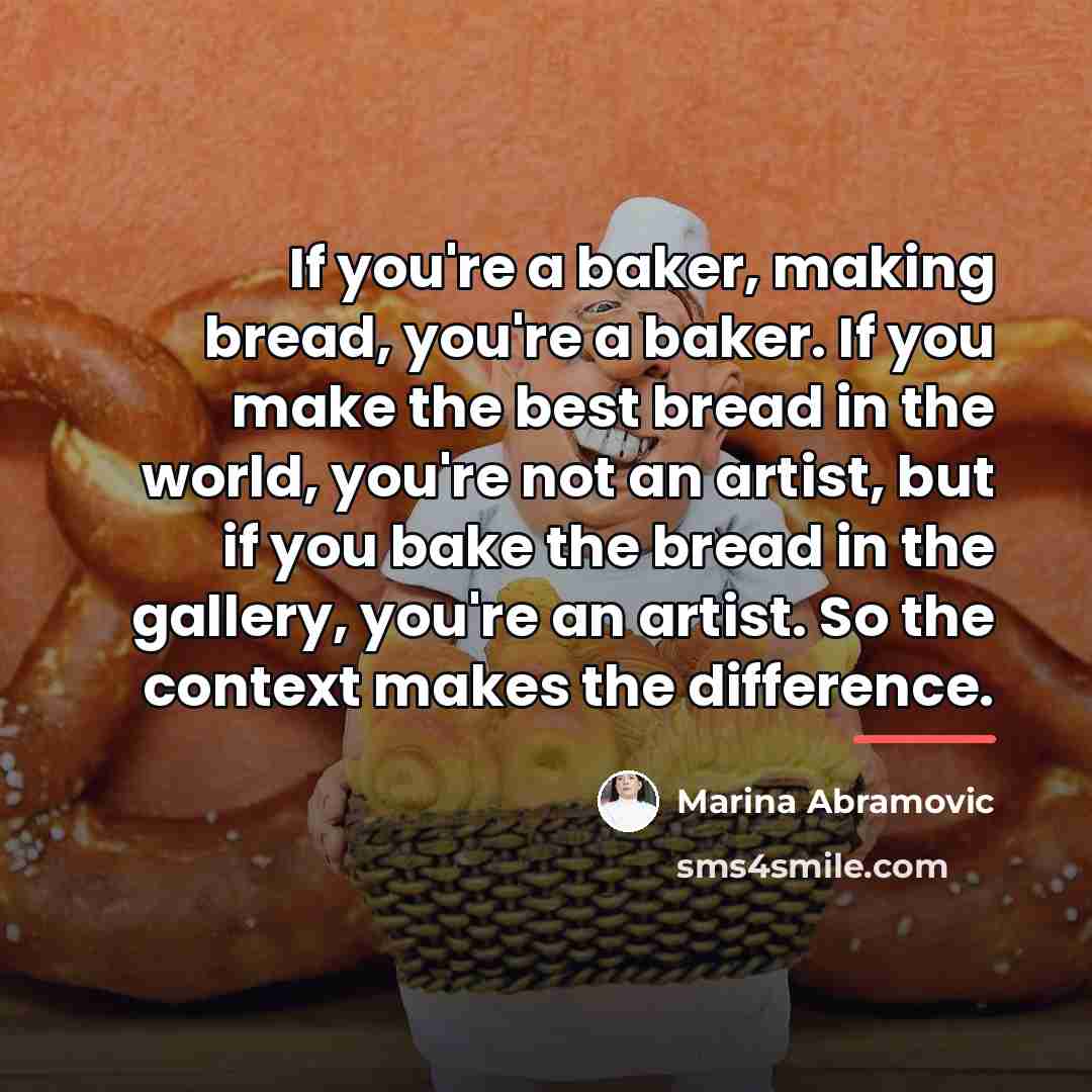 “If you're a baker, making bread, you're a baker. If…” quote by Marina Abramovic