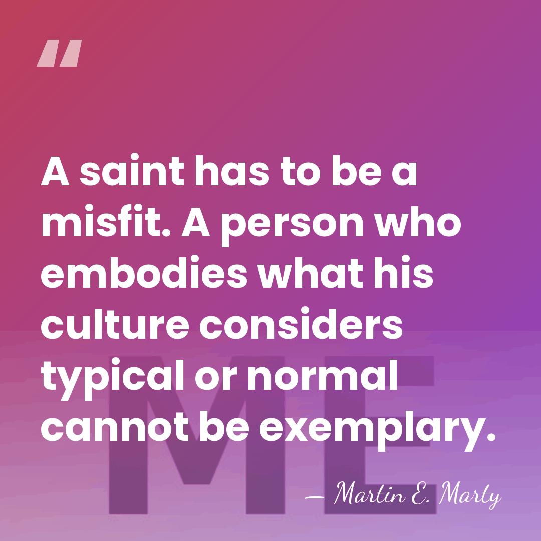 A saint has to be a misfit. A person who embodies what&hellip; - Martin E. Marty