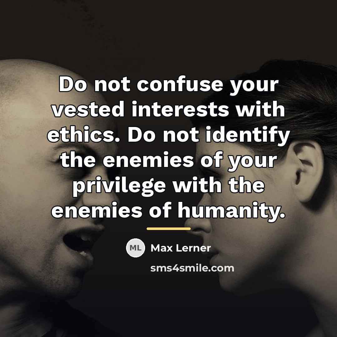 “Do not confuse your vested interests with ethics. Do not…” quote by Max Lerner