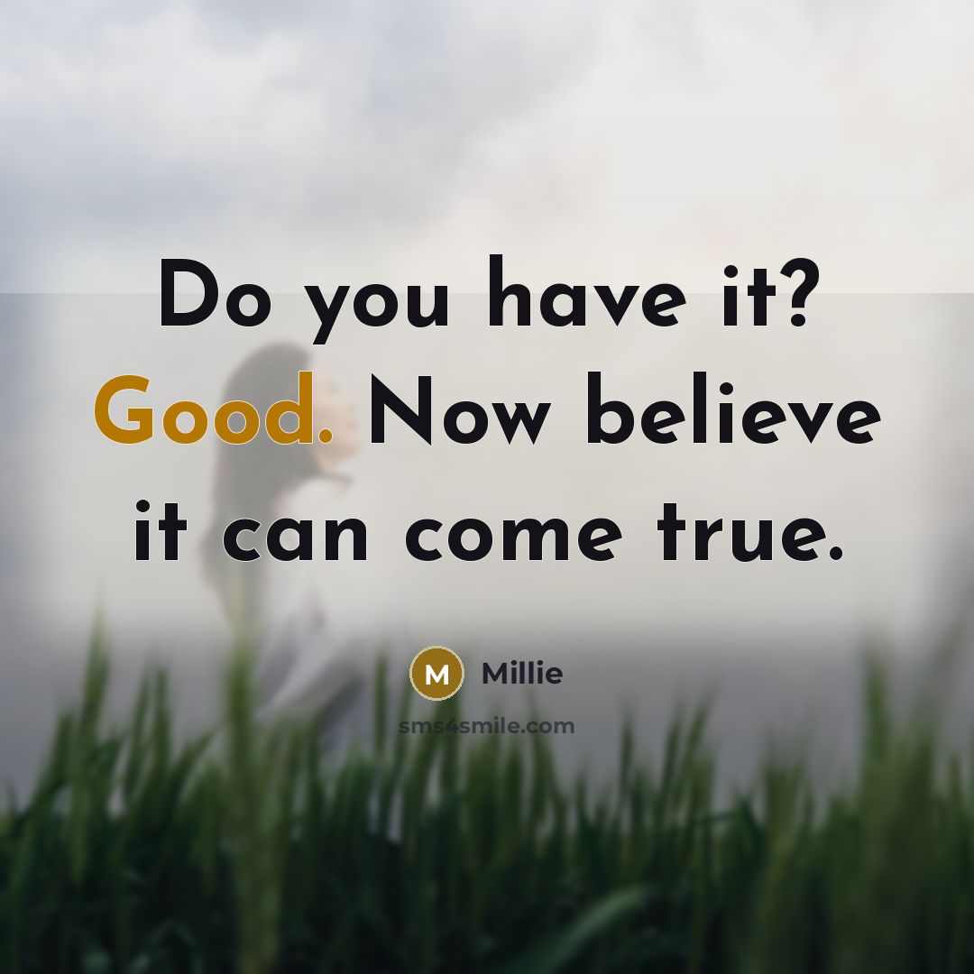 “Do you have it? Good. Now believe it can come…” quote by Millie