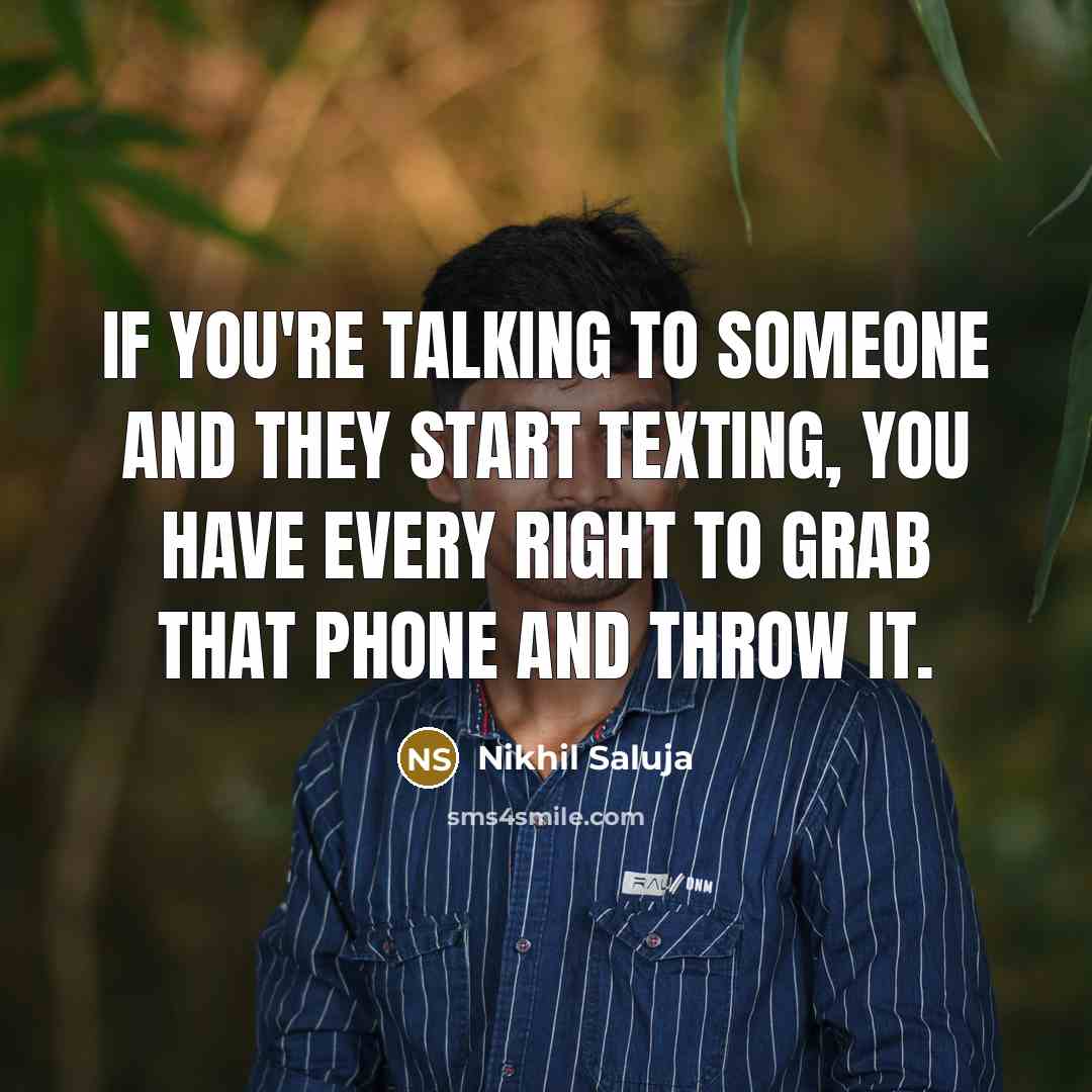 “If you're talking to someone and they start texting, you have every right to grab that phone and throw it.” quote by Nikhil Saluja