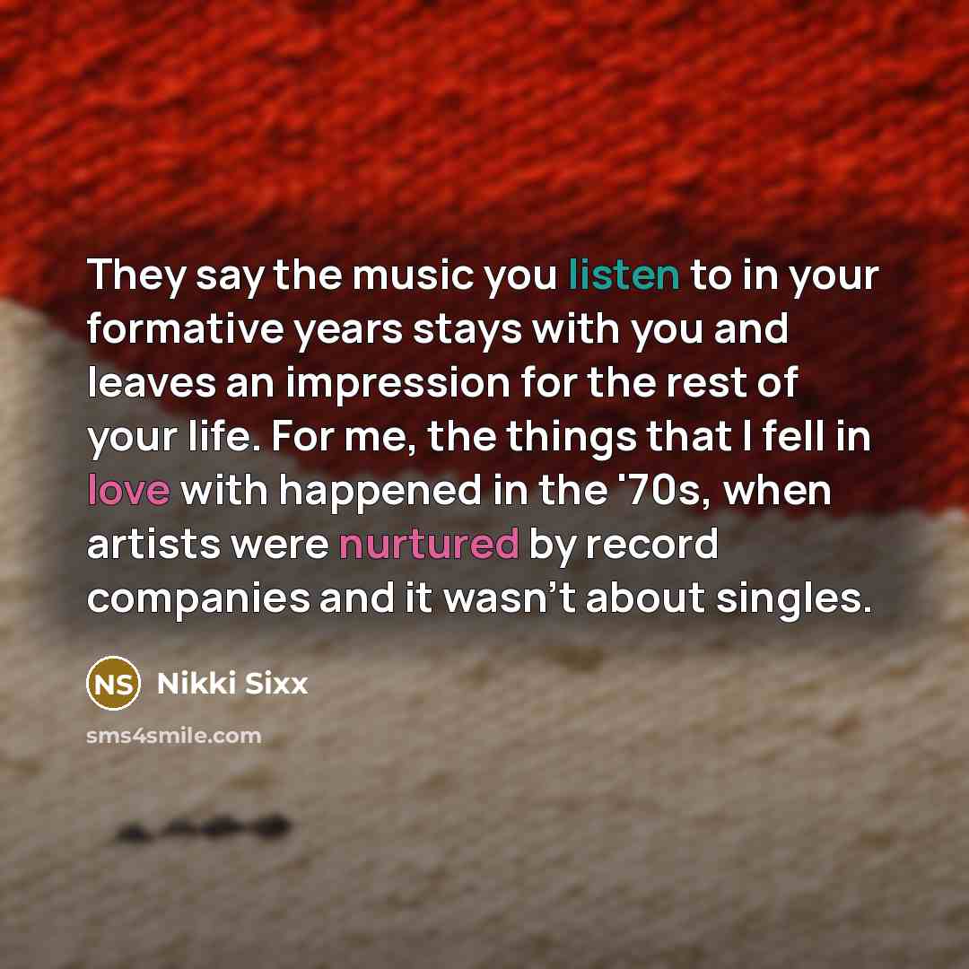 “They say the music you listen to in your formative…” quote by Nikki Sixx