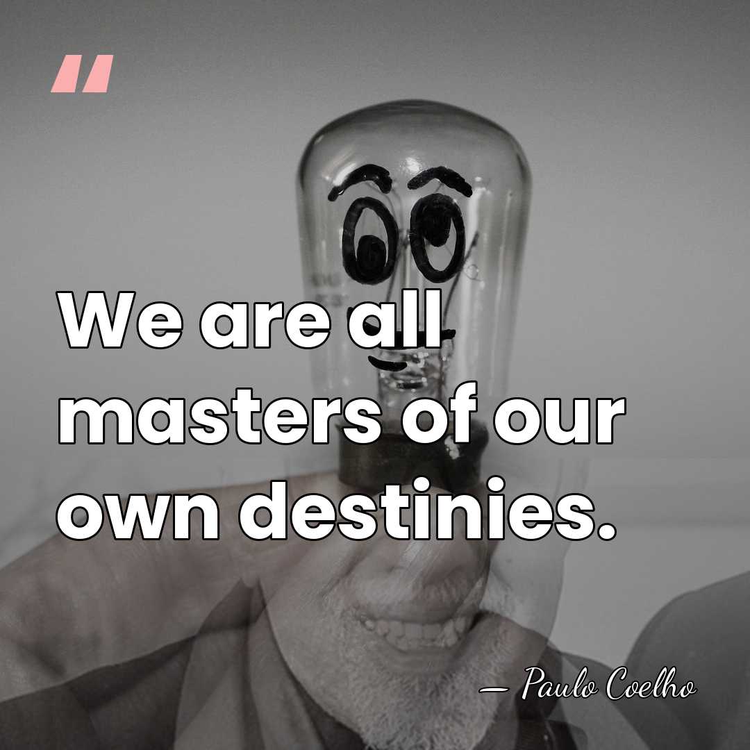 We are all masters of our own destinies. - Paulo Coelho