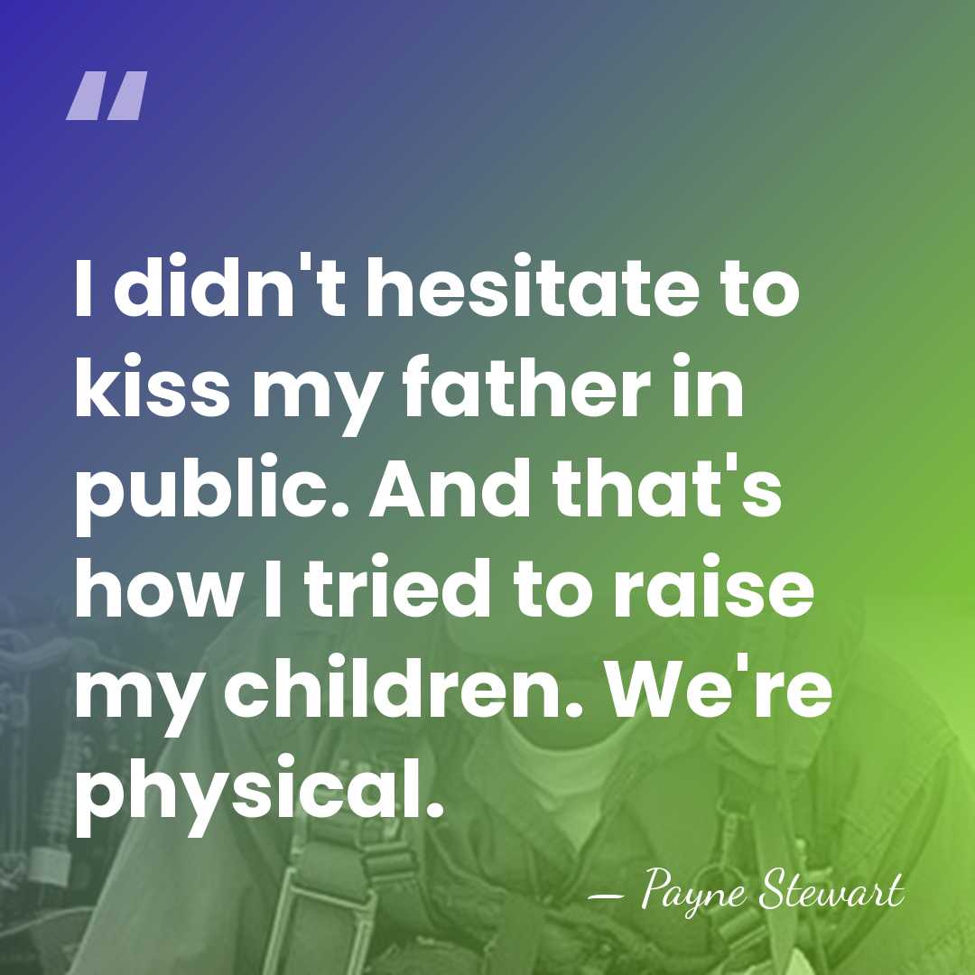 I didn't hesitate to kiss my father in public. And that's how&hellip; - Payne Stewart