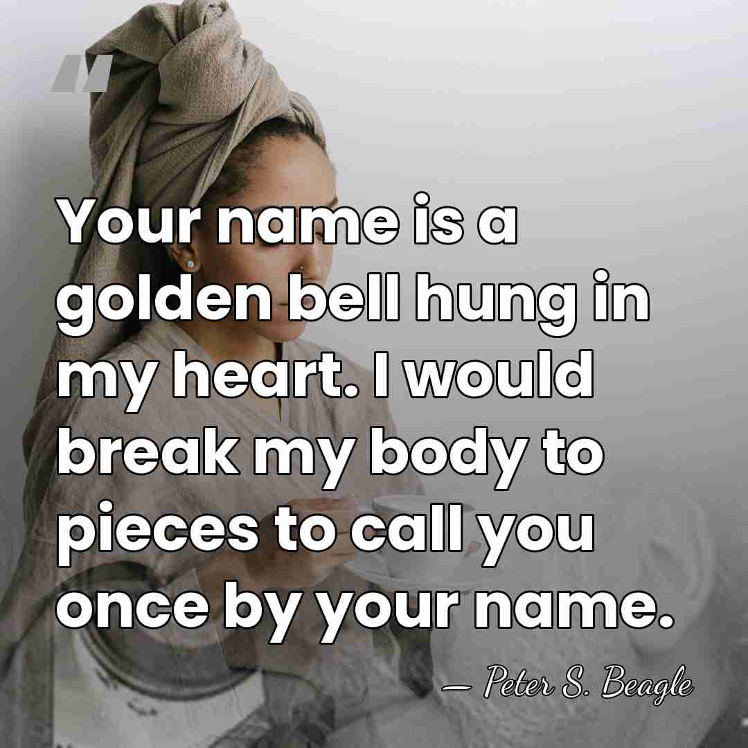 Your name is a golden bell hung in my heart. I would&hellip; - Peter S. Beagle