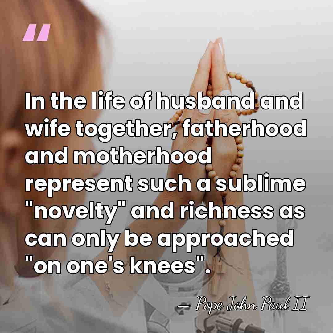 In the life of husband and wife together, fatherhood and motherhood represent&hellip; - Pope John Paul II
