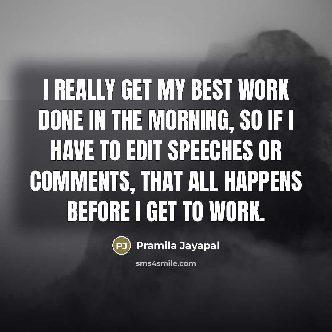 “I really get my best work done in the morning,…” quote by Pramila Jayapal