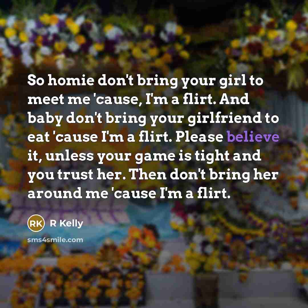 “So homie don't bring your girl to meet me 'cause,…” quote by R Kelly
