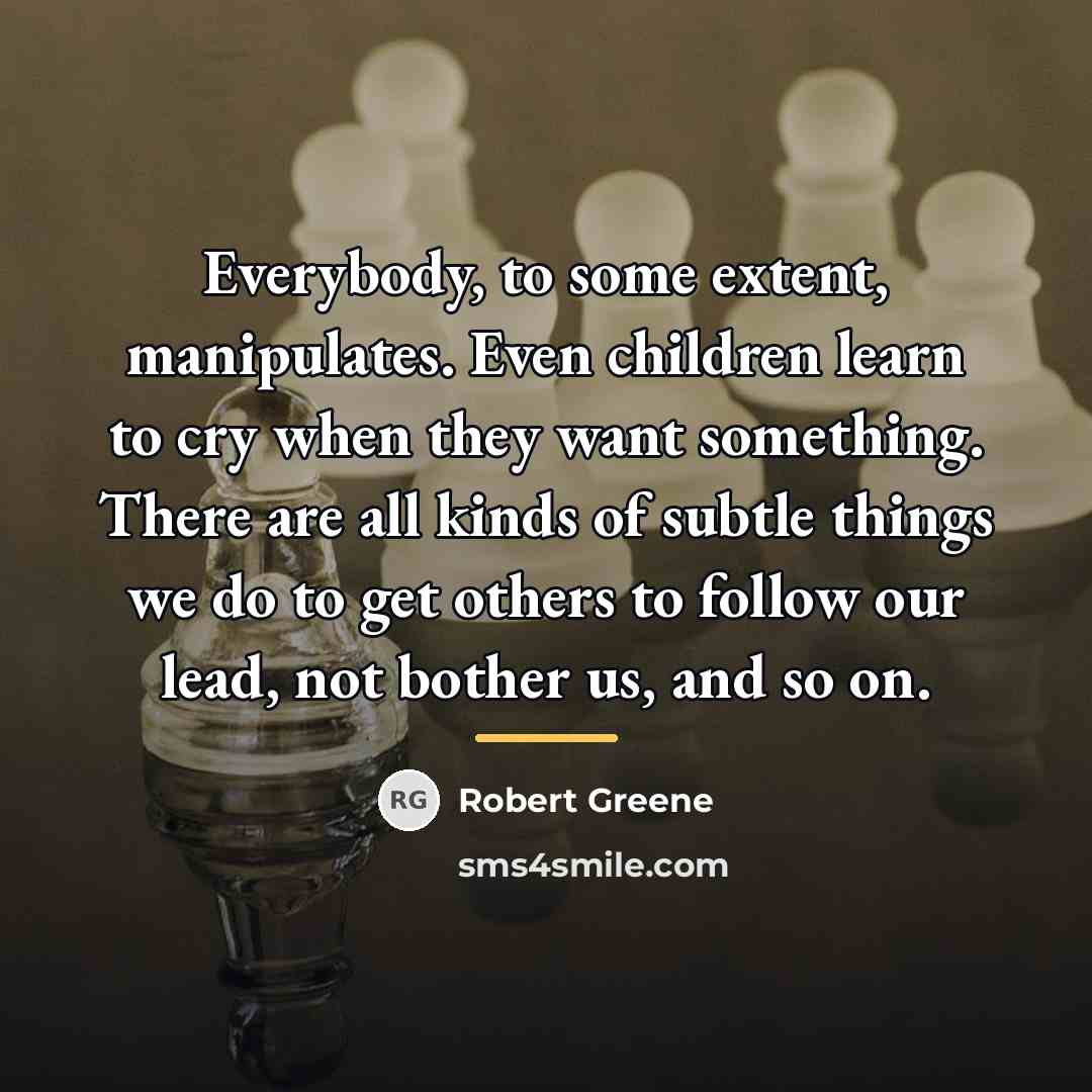 “Everybody, to some extent, manipulates. Even children learn to cry…” quote by Robert Greene