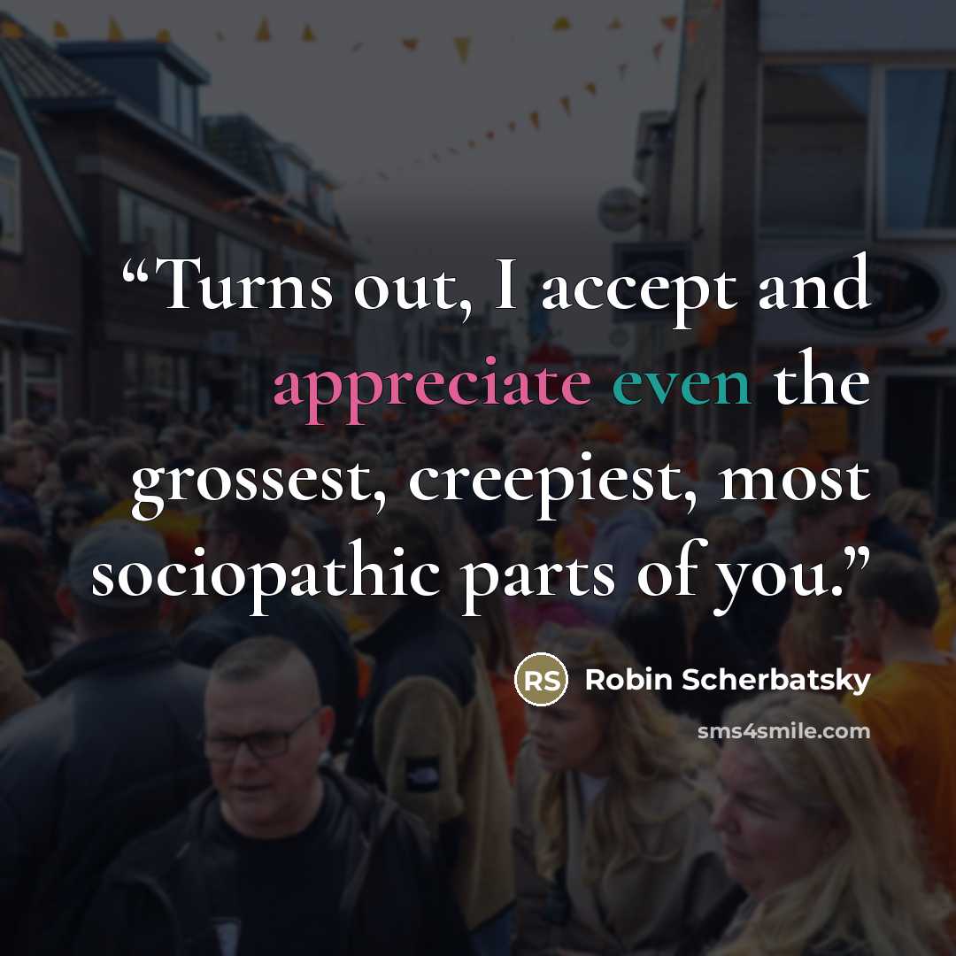 “Turns out, I accept and appreciate even the grossest, creepiest, most sociopathic parts of you.” quote by Robin Scherbatsky