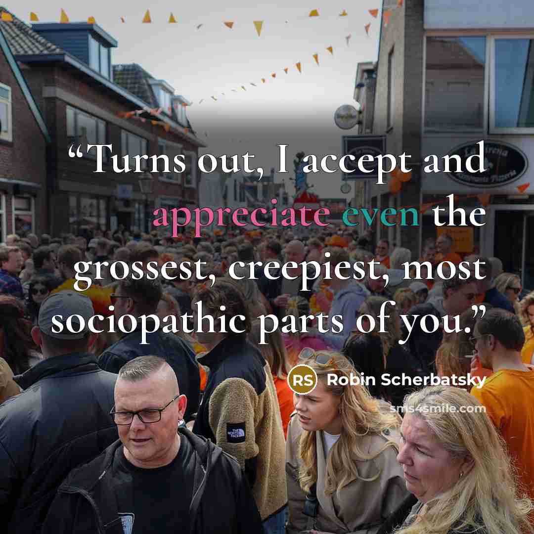 “Turns out, I accept and appreciate even the grossest, creepiest, most sociopathic parts of you.” quote by Robin Scherbatsky