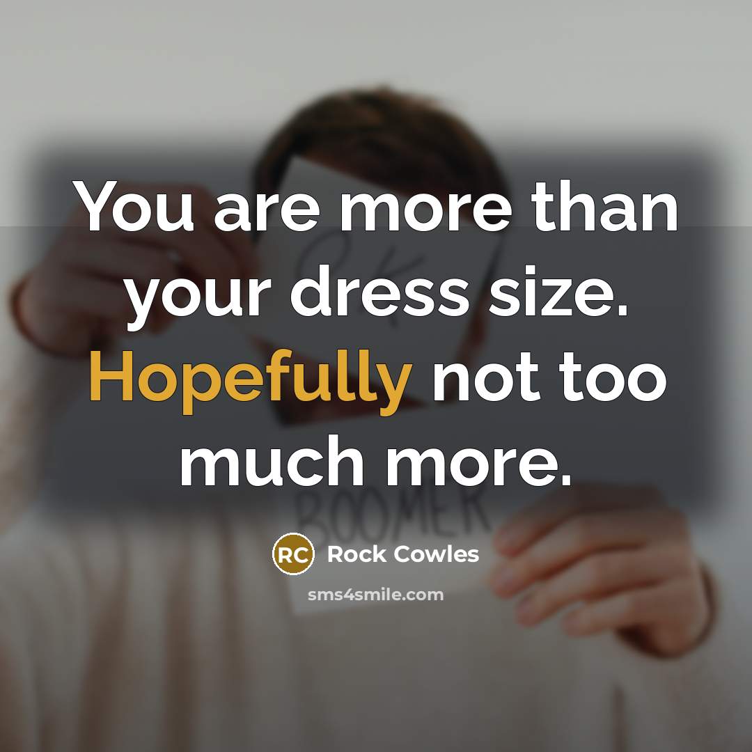 “You are more than your dress size. Hopefully not too much more.” quote by Rock Cowles