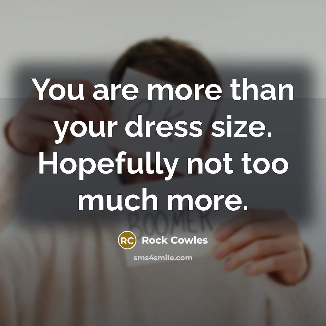 “You are more than your dress size. Hopefully not too…” quote by Rock Cowles