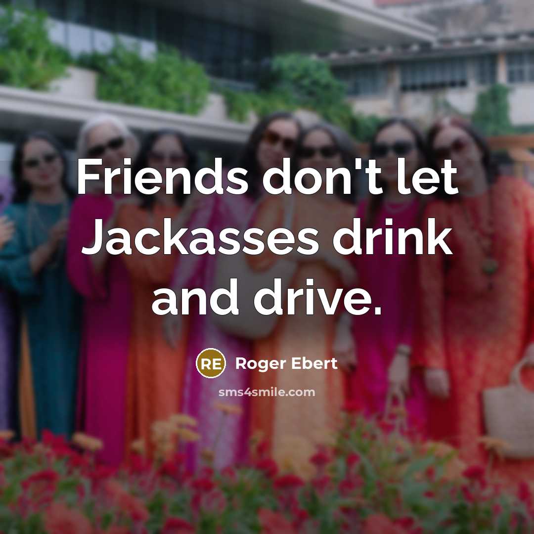 “Friends don't let Jackasses drink and drive.…” quote by Roger Ebert
