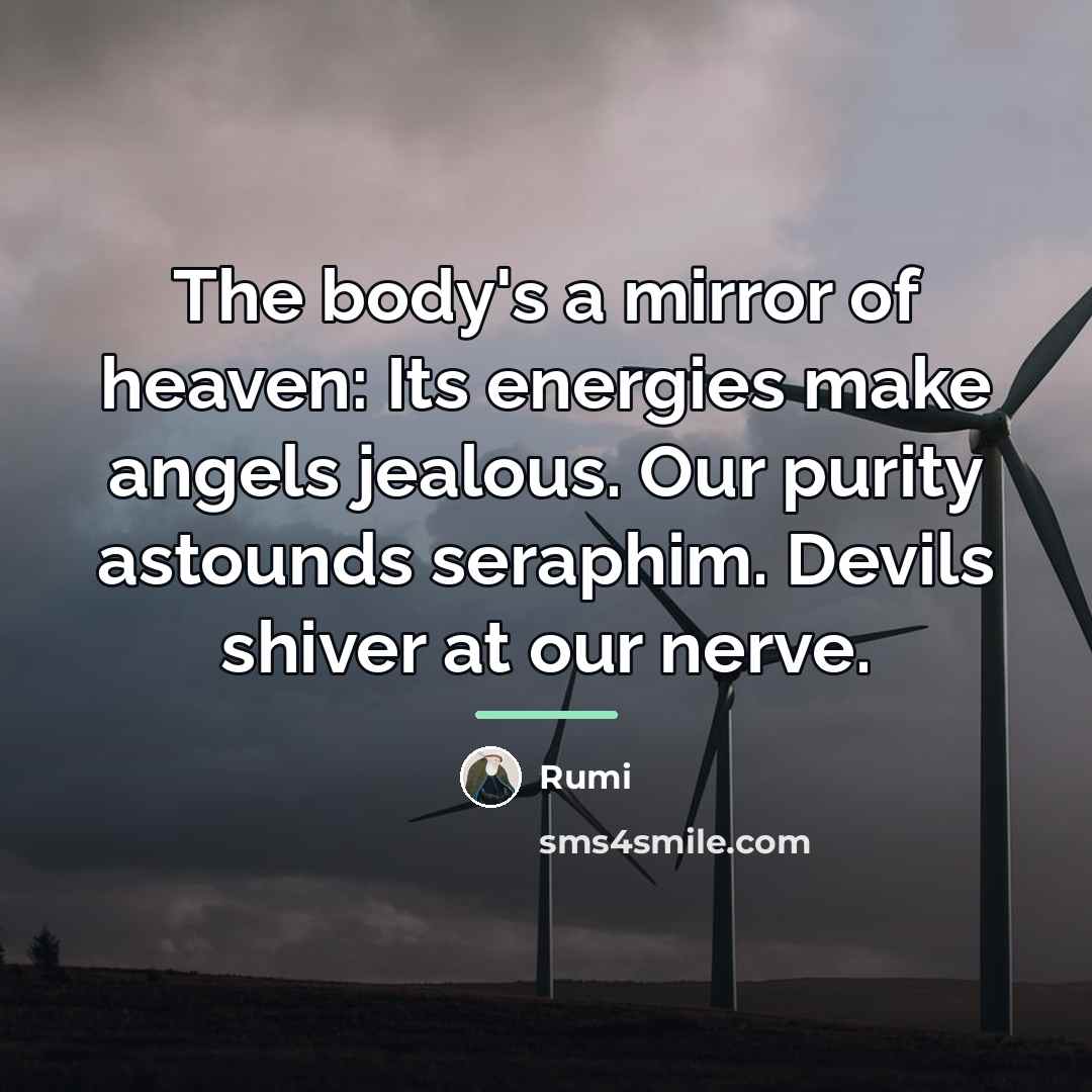 “The body's a mirror of heaven: Its energies make angels…” quote by Rumi