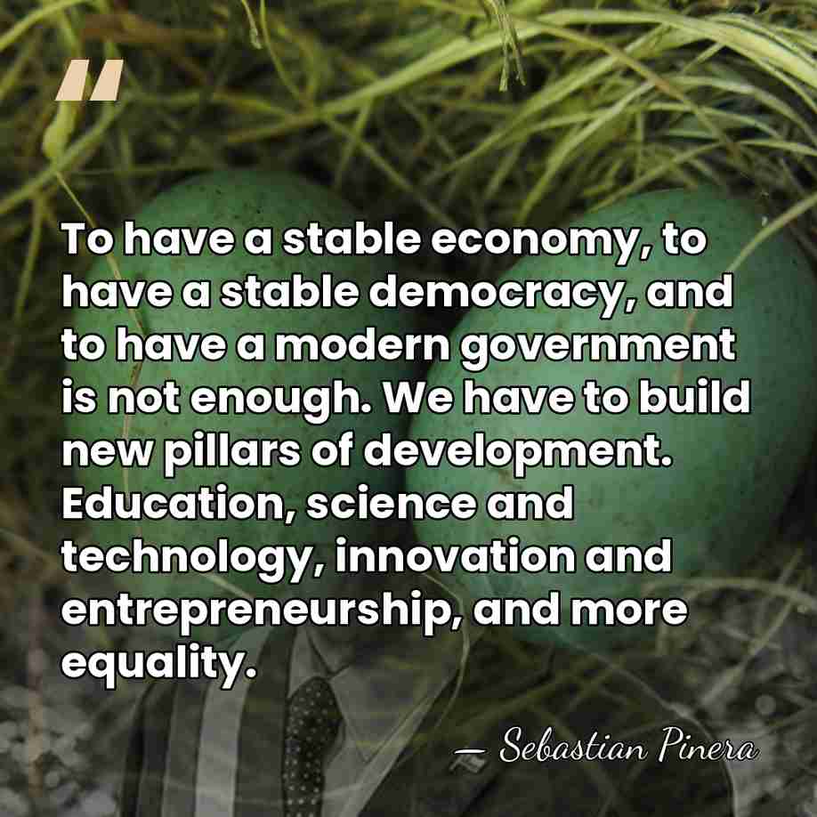 To have a stable economy, to have a stable democracy, and to&hellip; - Sebastian Pinera
