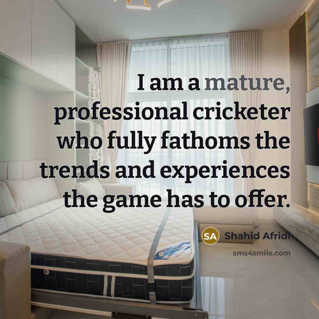 “I am a mature, professional cricketer who fully fathoms the…” quote by Shahid Afridi