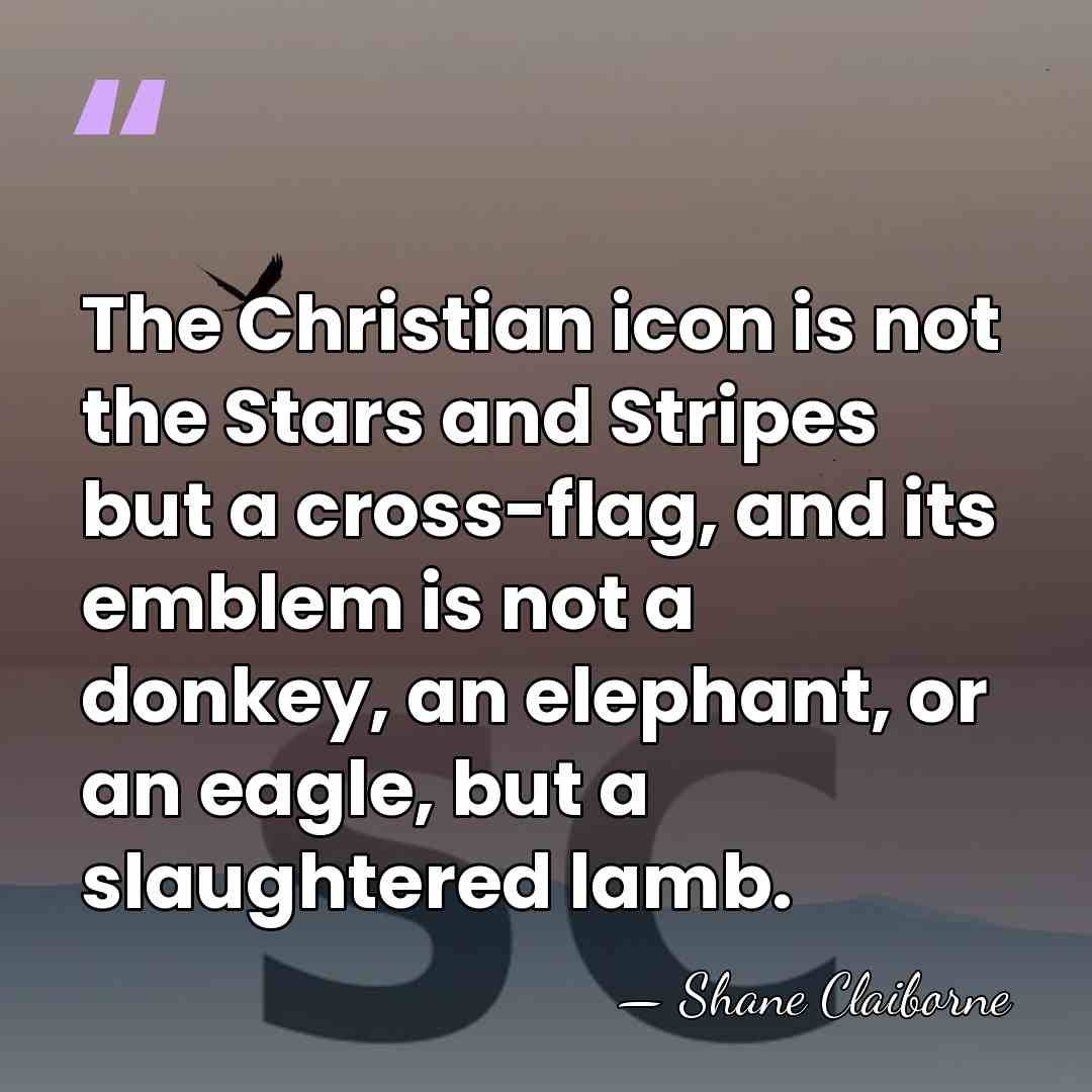 The Christian icon is not the Stars and Stripes but a cross-flag,&hellip; - Shane Claiborne