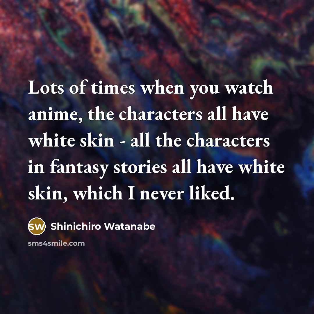 “Lots of times when you watch anime, the characters all…” quote by Shinichiro Watanabe