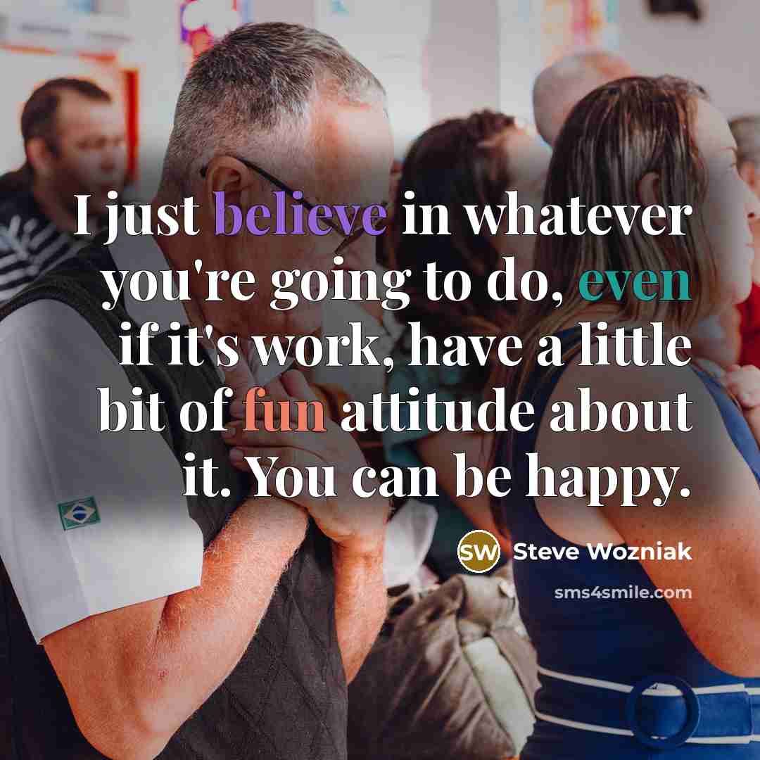 “I just believe in whatever you're going to do, even…” quote by Steve Wozniak