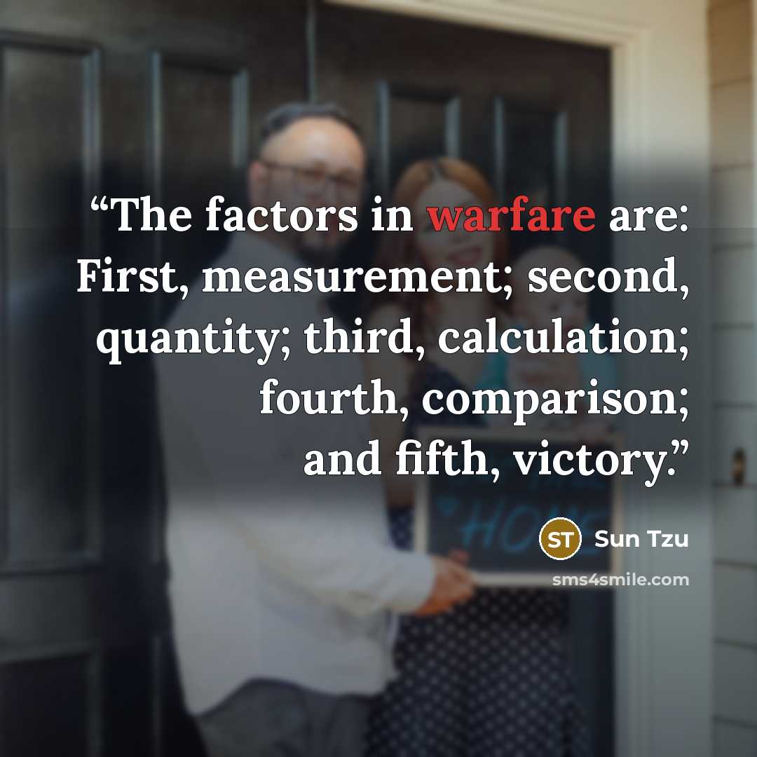 “The factors in warfare are: First, measurement; second, quantity; third, calculation; fourth, comparison; and fifth, victory.” quote by Sun Tzu