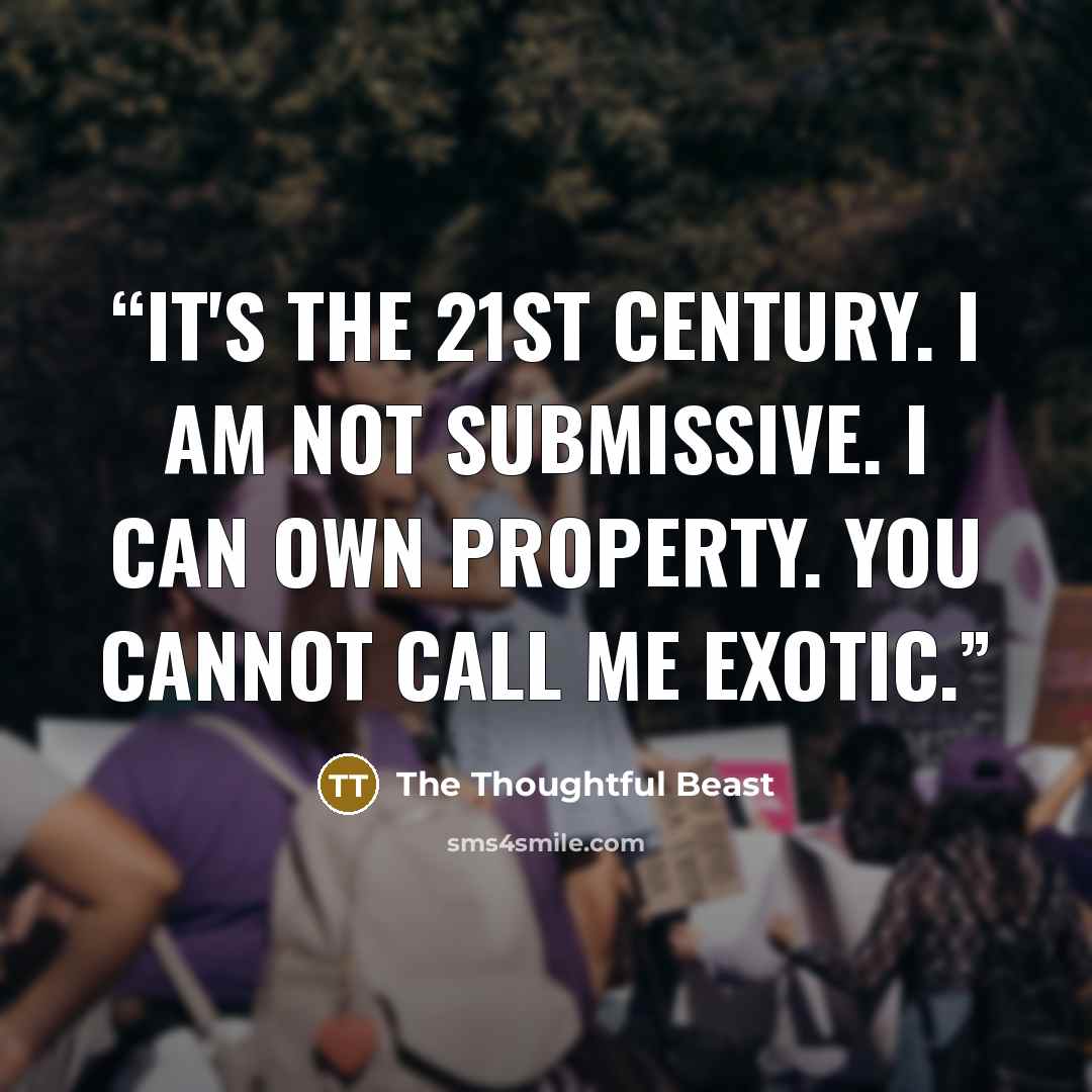“It's the 21st century. I am not submissive. I can own property. You cannot call me exotic.” quote by The Thoughtful Beast