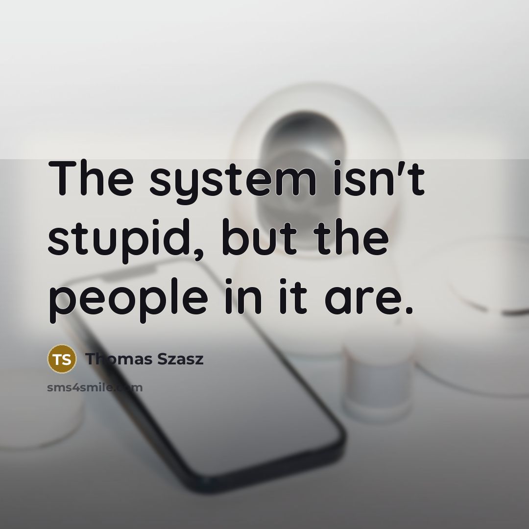 “The system isn't stupid, but the people in it are.…” quote by Thomas Szasz